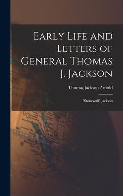 Early Life and Letters of General Thomas J. Jackson: "Stonewall" Jackson by Arnold, Thomas Jackson