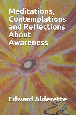 Meditations, Contemplations and Reflections About Awareness by Alderette, Edward