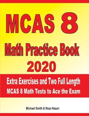MCAS 8 Math Practice Book 2020: Extra Exercises and Two Full Length MCAS Math Tests to Ace the Exam by Nazari, Reza