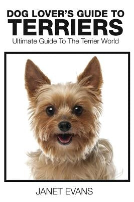 Dog Lover's Guide to Terriers: Ultimate Guide to the Terrier World by Evans, Janet