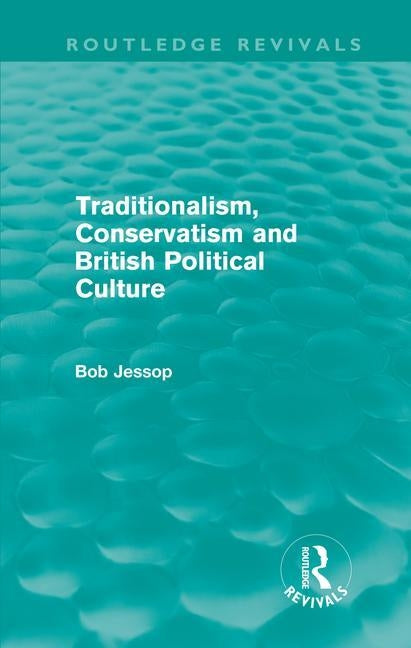 Traditionalism, Conservatism and British Political Culture (Routledge Revivals) by Jessop, Bob