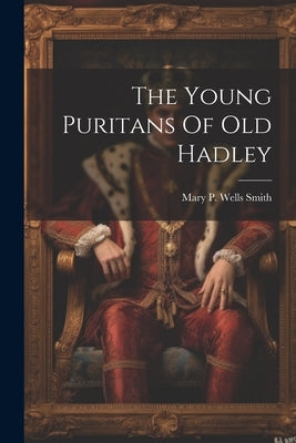 The Young Puritans Of Old Hadley by Mary P Wells Smith