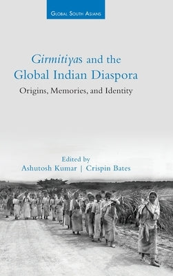 Girmitiyas and the Global Indian Diaspora: Origins, Memories, and Identity by Kumar, Ashutosh