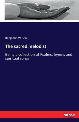 The sacred melodist: Being a collection of Psalms, hymns and spiritual songs by Wilson, Benjamin