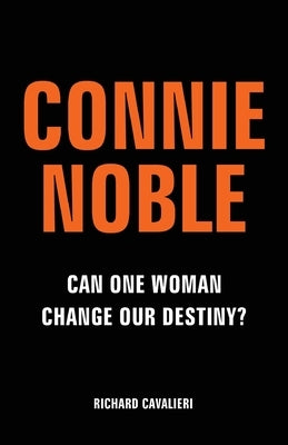 Connie Noble: Can One Woman Change Our Destiny? by Cavalieri, Richard