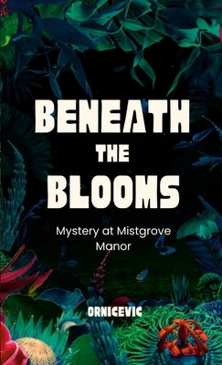 Beneath the Blooms: Mystery at Mistgrove Manor by Ornicevic, R.