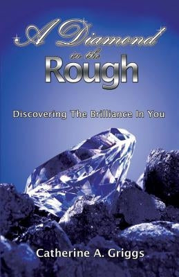 A Diamond In The Rough: Discovering The Brilliance In You by Griggs, Catherine a.