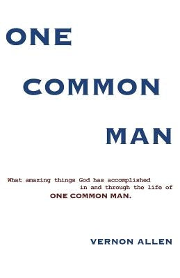 One Common Man: What amazing things God has accomplished in and through the life of One Common Man. by Allen, Vernon