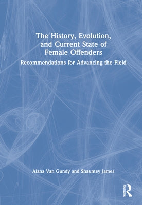 The History, Evolution, and Current State of Female Offenders: Recommendations for Advancing the Field by James, Shauntey