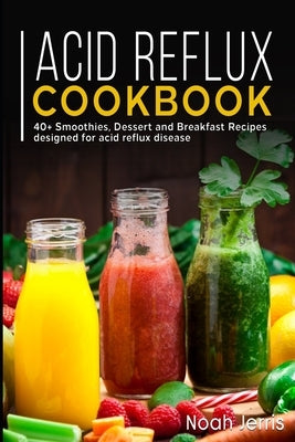Acid Reflux Cookbook: 40+ Smoothies, Dessert and Breakfast Recipes designed for acid reflux disease by Jerris, Noah