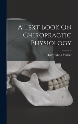A Text Book On Chiropractic Physiology by Vedder, Harry Edwin