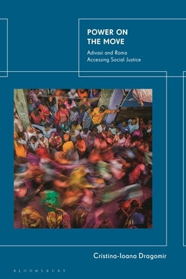 Power on the Move: Adivasi and Roma Accessing Social Justice by Dragomir, Cristina-Ioana