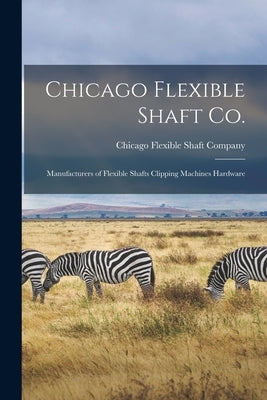 Chicago Flexible Shaft Co.: Manufacturers of Flexible Shafts Clipping Machines Hardware by Chicago Flexible Shaft Company
