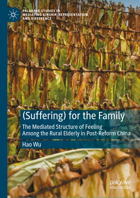 (Suffering) for the Family: The Mediated Structure of Feeling Among the Rural Elderly in Post-Reform China by Wu, Hao