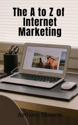 The A to Z of Internet Marketing by Ekanem, Anthony