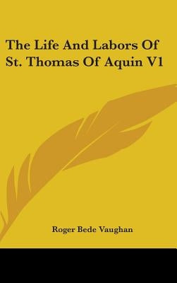 The Life And Labors Of St. Thomas Of Aquin V1 by Vaughan, Roger Bede