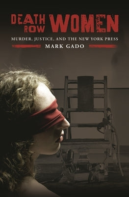 Death Row Women: Murder, Justice, and the New York Press by Gado, Mark