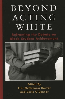 Beyond Acting White: Reframing the Debate on Black Student Achievement by Horvat, Erin McNamara