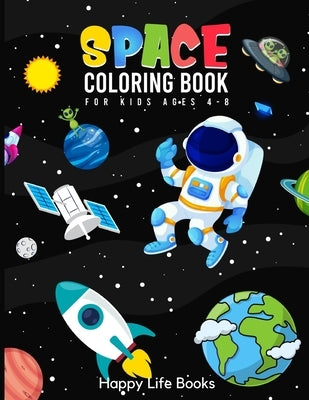 Space Coloring Book For Kids Ages 4-8: Planets with Names, Rockets, Space Ships, Aliens, Astronauts and more by Happy Life Books