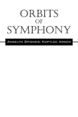 Orbits Of Symphony by Arden, Angelyn Spignesi Kopylec