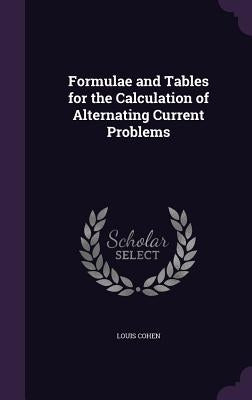 Formulae and Tables for the Calculation of Alternating Current Problems by Cohen, Louis