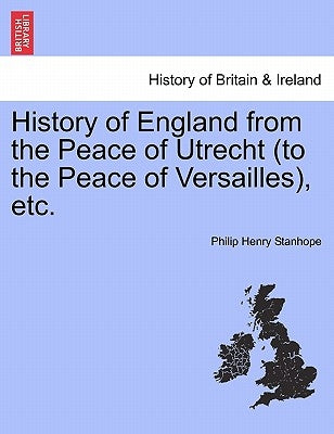 History of England from the Peace of Utrecht (to the Peace of Versailles), Etc. by Stanhope, Philip Henry Stanhope