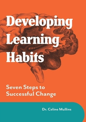 Developing Learning Habits: Seven Steps to Successful Change by Mullins, Celine