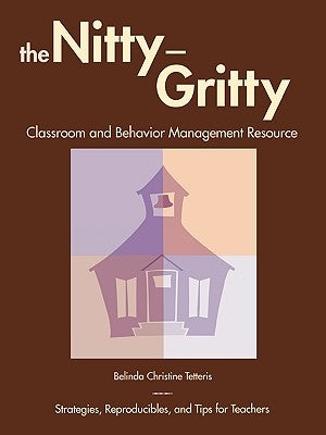 The Nitty-Gritty Classroom and Behavior Management Resource: Strategies, Reproducibles, and Tips for Teachers by Tetteris, Belinda Christine