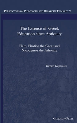 The Essence of Greek Education since Antiquity: Plato, Photios the Great and Nicodemos the Athonite by Kepreotes, Dimitri
