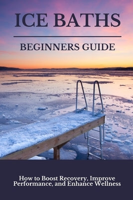 Ice Baths Beginners Guide: Boost Recovery, Improve Performance & Enhance Wellness by Philips, Scott