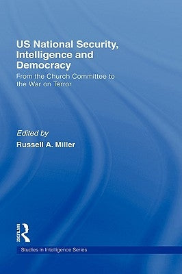 Us National Security, Intelligence and Democracy: From the Church Committee to the War on Terror by Miller, Russell A.