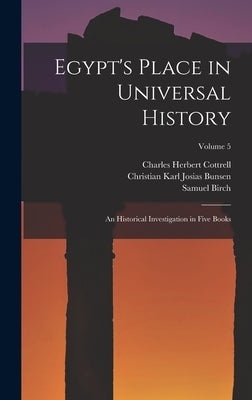 Egypt's Place in Universal History: An Historical Investigation in Five Books; Volume 5 by Bunsen, Christian Karl Josias
