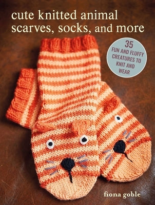 Cute Knitted Animal Scarves, Socks, and More: 35 Fun and Fluffy Creatures to Knit and Wear by Goble, Fiona