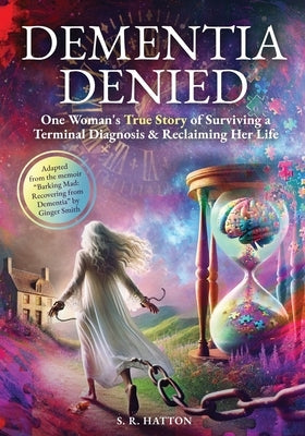 Dementia Denied: One Woman's True Story of Surviving a Terminal Diagnosis & Reclaiming Her Life by Hatton, S. R.