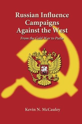 Russian Influence Campaigns Against the West: From the Cold War to Putin by McCauley, Kevin N.