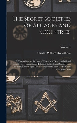 The Secret Societies of all Ages and Countries: A Comprehensive Account of Upwards of one Hundred and Sixty Secret Organizations, Religious, Political by Heckethorn, Charles William