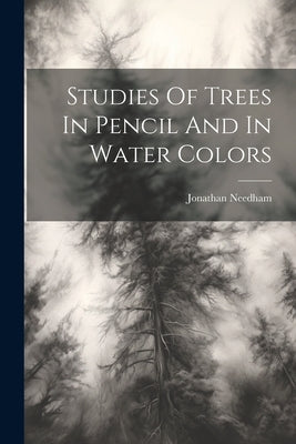 Studies Of Trees In Pencil And In Water Colors by Needham, Jonathan