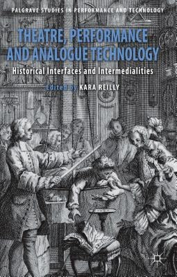 Theatre, Performance and Analogue Technology: Historical Interfaces and Intermedialities by Reilly, Kara