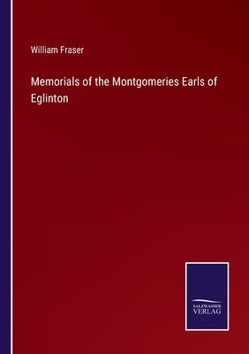 Memorials of the Montgomeries Earls of Eglinton by Fraser, William