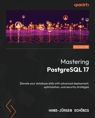 Mastering PostgreSQL 17 - Sixth Edition: Elevate your database skills with advanced deployment, optimization, and security strategies by Sch?nig, Hans-J?rgen
