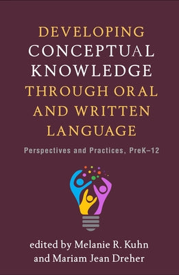 Developing Conceptual Knowledge Through Oral and Written Language: Perspectives and Practices, Prek-12 by Kuhn, Melanie R.