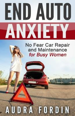 End Auto Anxiety: No Fear Car Repair and Maintenance for Busy Women by Fordin, Audra