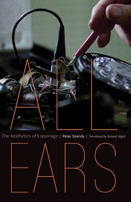 All Ears: The Aesthetics of Espionage by Szendy, Peter
