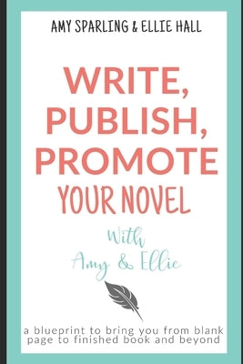 Write, Publish, Promote your Novel with Amy & Ellie by Sparling, Amy