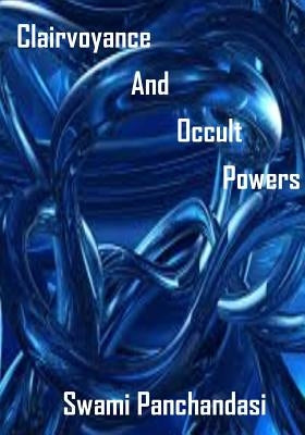 Clairvoyance And Occult Powers: : Psychic, Attraction, Influence, Healing, Astral Body Traveling (AURA PRESS) by Panchadasi, Swami