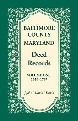 Baltimore County, Maryland, Deed Records, Volume 1: 1659-1737 by Davis, John David