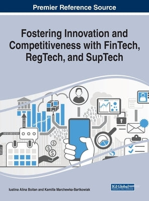 Fostering Innovation and Competitiveness With FinTech, RegTech, and SupTech by Boitan, Iustina Alina