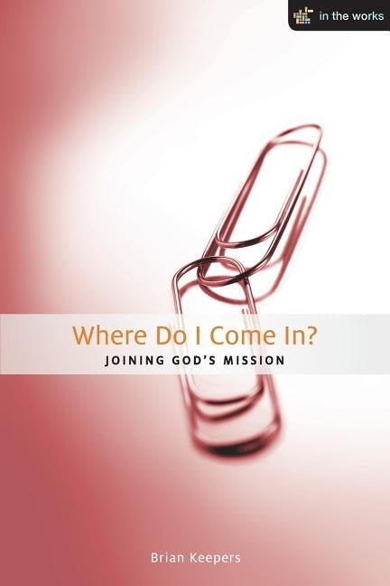 Where Do I Come In?: Joining God's Mission by Keepers, Brian