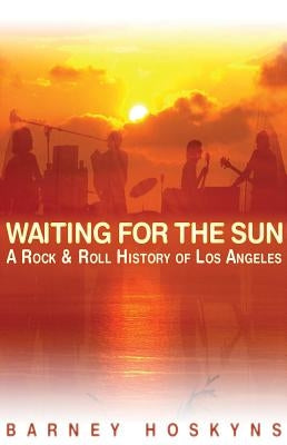 Waiting for the Sun: A Rock & Roll History of Los Angeles by Hoskyns, Barney