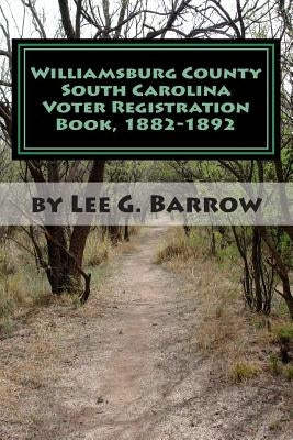 Williamsburg County South Carolina Voter Registration Book, 1882-1892 by Barrow, Lee G.